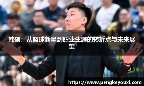 韩硕：从篮球新星到职业生涯的转折点与未来展望