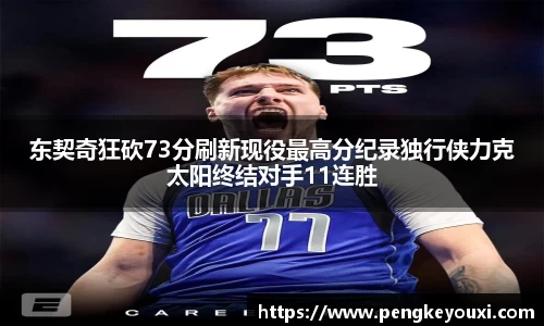 东契奇狂砍73分刷新现役最高分纪录独行侠力克太阳终结对手11连胜