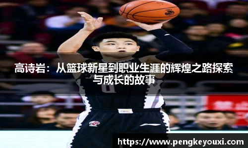 高诗岩：从篮球新星到职业生涯的辉煌之路探索与成长的故事