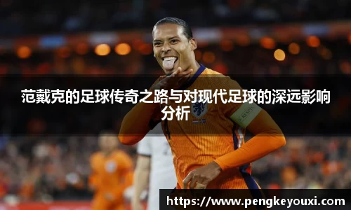 范戴克的足球传奇之路与对现代足球的深远影响分析