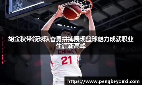 胡金秋带领球队奋勇拼搏展现篮球魅力成就职业生涯新高峰